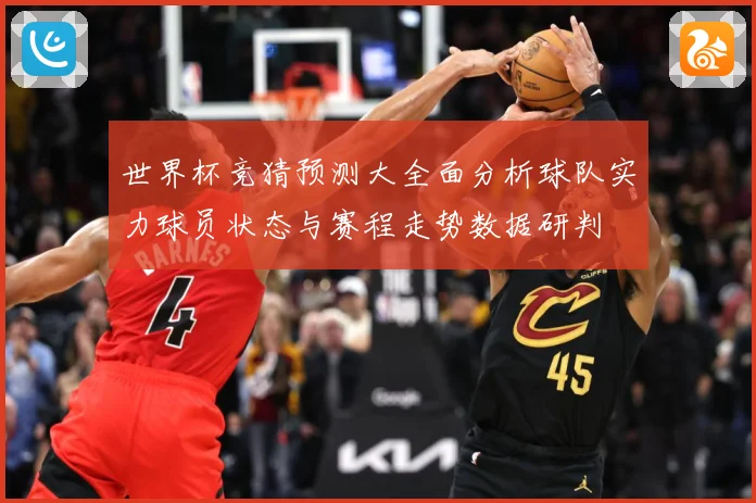 世界杯竞猜预测大全面分析球队实力球员状态与赛程走势数据研判