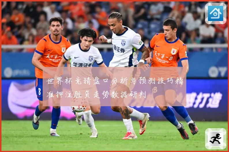 世界杯竞猜盘口分析与预测技巧精准押注胜负走势数据研判