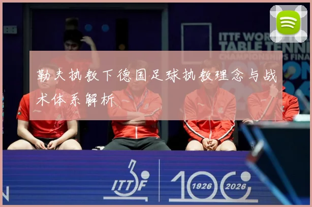 勒夫执教下德国足球执教理念与战术体系解析
