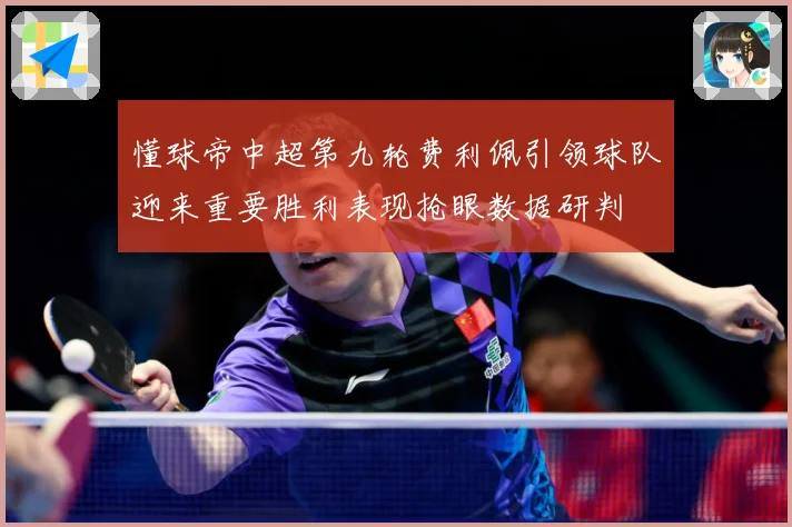 懂球帝中超第九轮费利佩引领球队迎来重要胜利表现抢眼数据研判