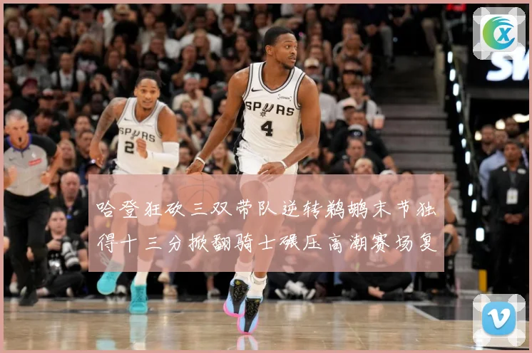 哈登狂砍三双带队逆转鹈鹕末节独得十三分掀翻骑士碾压高潮赛场复盘