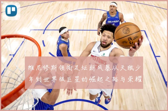 维尼修斯领衔足坛新风暴从天赋少年到世界级巨星的崛起之路与荣耀征程