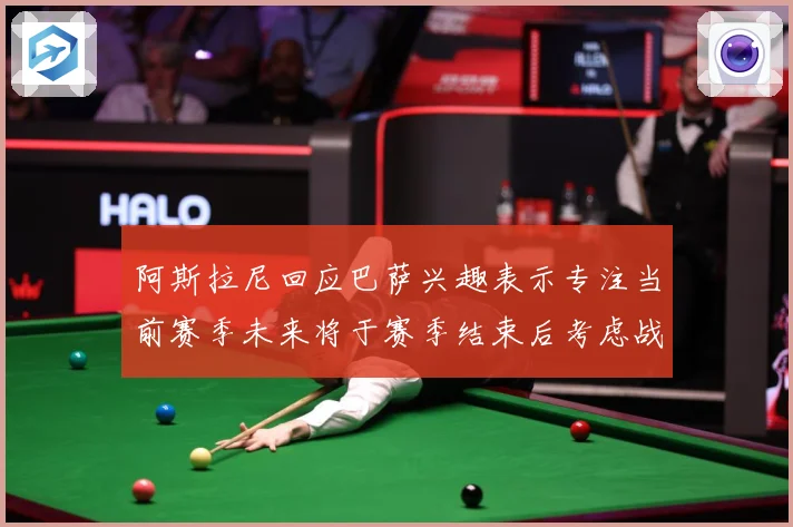 阿斯拉尼回应巴萨兴趣表示专注当前赛季未来将于赛季结束后考虑战术观察
