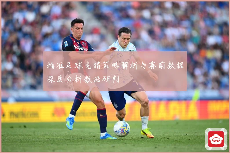 精准足球竞猜策略解析与赛前数据深度分析数据研判
