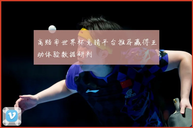 高赔率世界杯竞猜平台推荐赢得互动体验数据研判