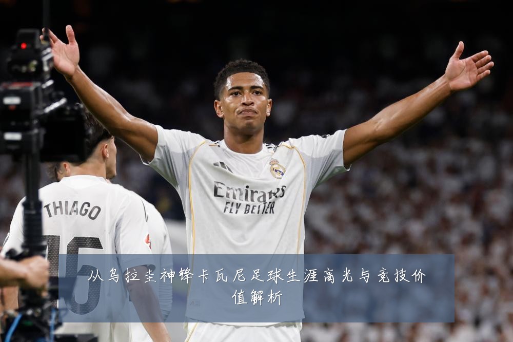 从乌拉圭神锋卡瓦尼足球生涯高光与竞技价值解析