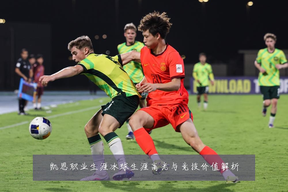 凯恩职业生涯冰球生涯高光与竞技价值解析