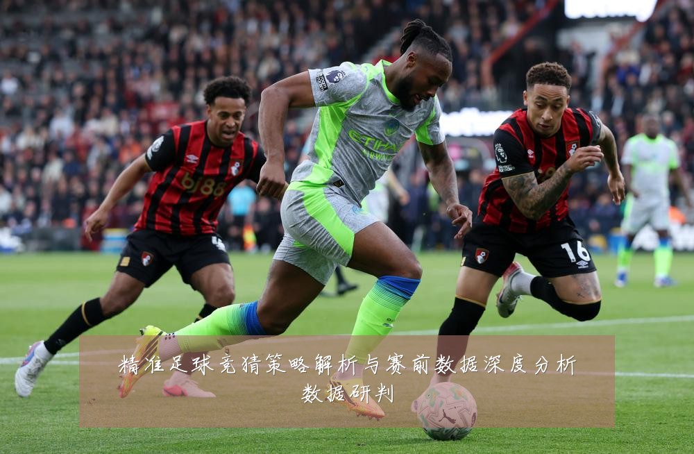 精准足球竞猜策略解析与赛前数据深度分析数据研判