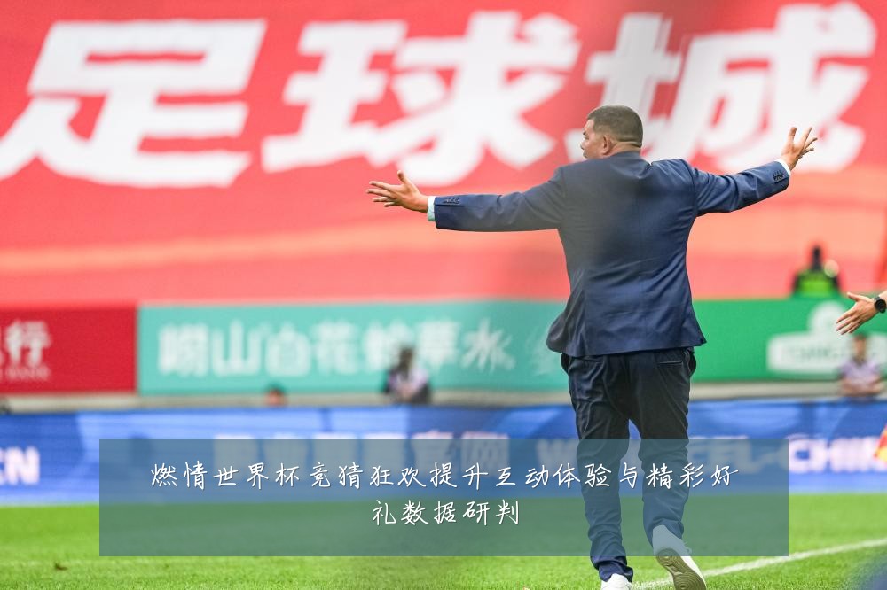 燃情世界杯竞猜狂欢提升互动体验与精彩好礼数据研判