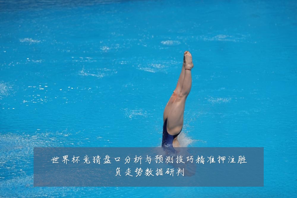 世界杯竞猜盘口分析与预测技巧精准押注胜负走势数据研判
