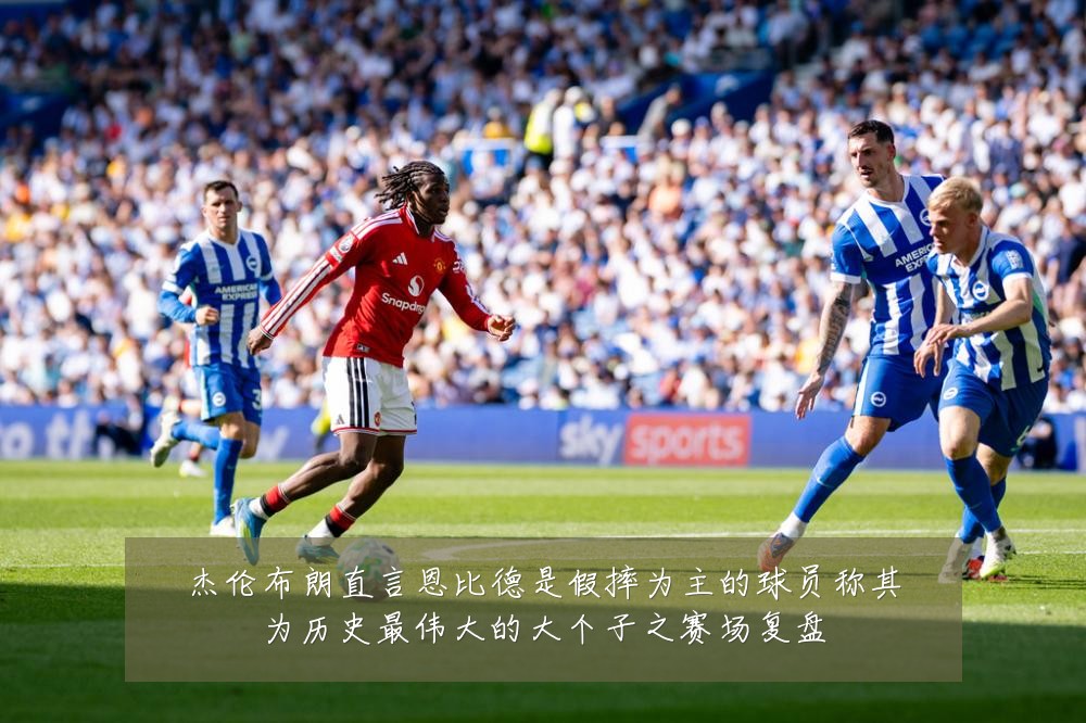 杰伦布朗直言恩比德是假摔为主的球员称其为历史最伟大的大个子之赛场复盘