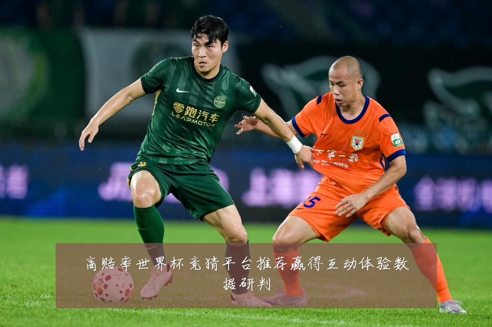 高赔率世界杯竞猜平台推荐赢得互动体验数据研判
