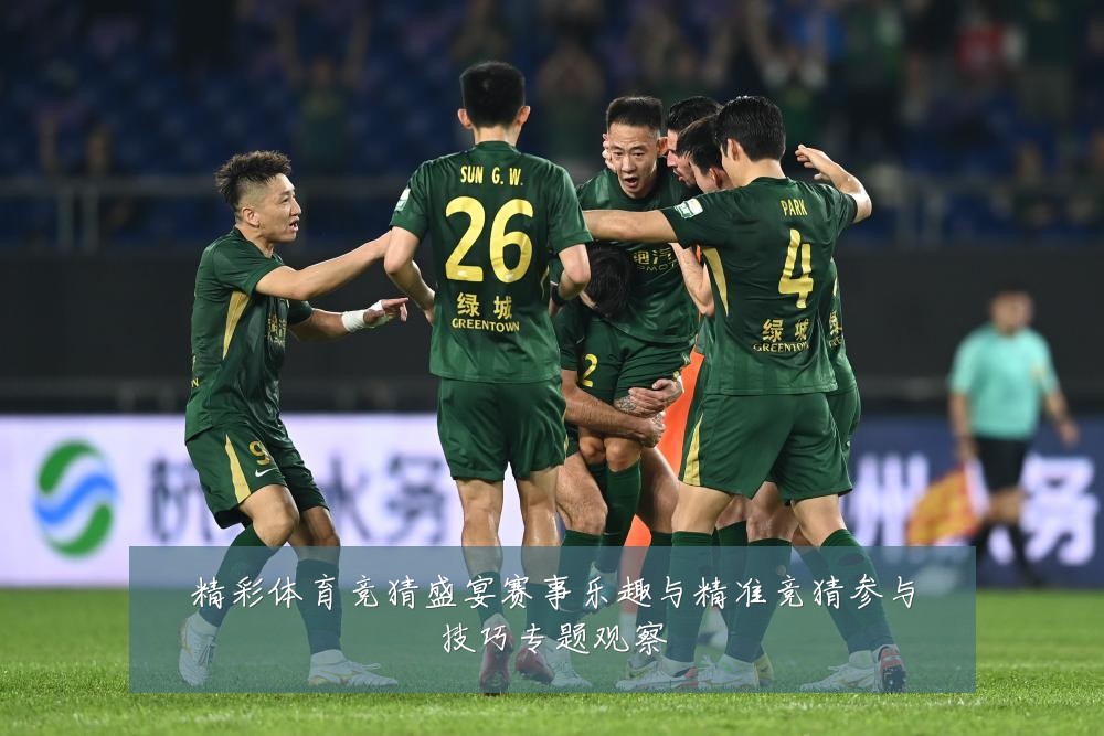 精彩体育竞猜盛宴赛事乐趣与精准竞猜参与技巧专题观察